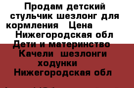 Продам детский стульчик-шезлонг для кормления › Цена ­ 8 500 - Нижегородская обл. Дети и материнство » Качели, шезлонги, ходунки   . Нижегородская обл.